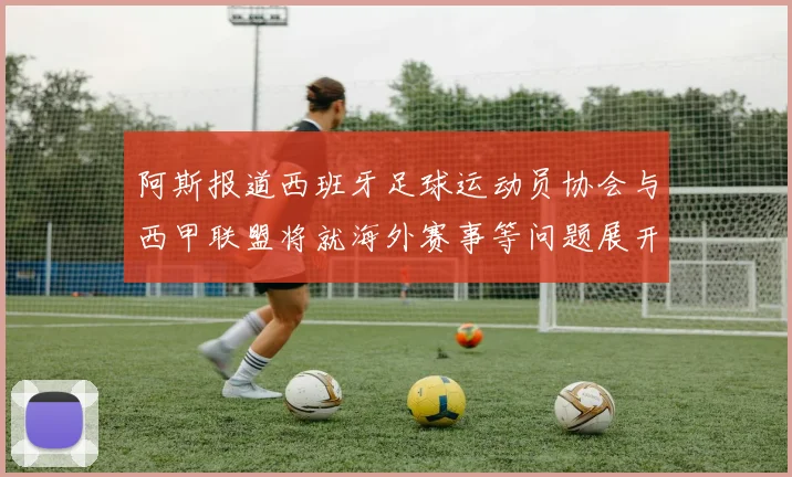 阿斯报道西班牙足球运动员协会与西甲联盟将就海外赛事等问题展开重要谈判