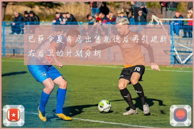 巴萨今夏考虑出售孔德后再引进新右后卫的计划分析