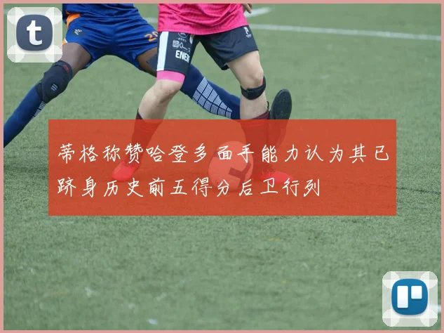 蒂格称赞哈登多面手能力认为其已跻身历史前五得分后卫行列