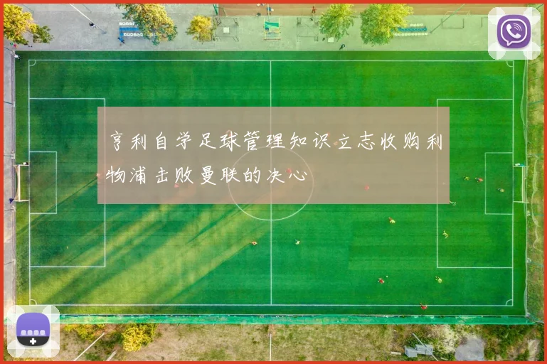 亨利自学足球管理知识立志收购利物浦击败曼联的决心