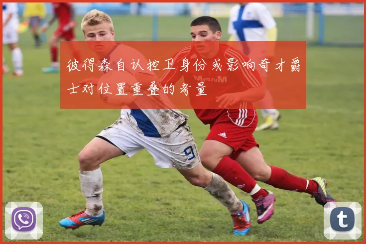彼得森自认控卫身份或影响奇才爵士对位置重叠的考量